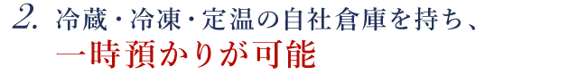 冷蔵・冷凍・定温の自社倉庫を持ち、一次預かりが可能